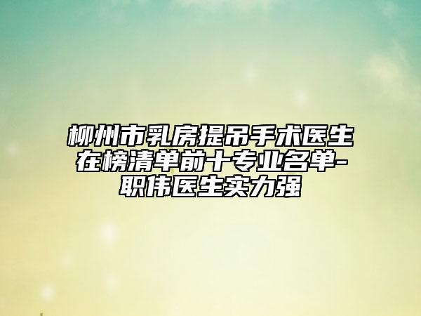柳州市乳房提吊手術(shù)醫(yī)生在榜清單前十專業(yè)名單-職偉醫(yī)生實(shí)力強(qiáng)