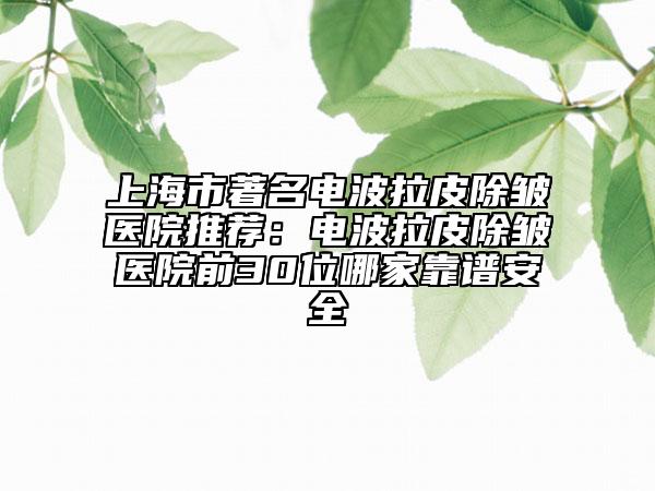 上海市著名電波拉皮除皺醫(yī)院推薦:電波拉皮除皺醫(yī)院前30位哪家靠譜安全