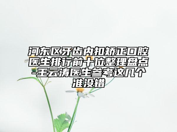河?xùn)|區(qū)牙齒內(nèi)扣矯正口腔醫(yī)生排行前十位整理盤點(diǎn)-王云濤醫(yī)生參考這幾個準(zhǔn)沒錯