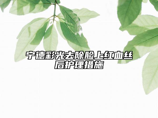 寧德彩光去除臉上紅血絲后護(hù)理措施