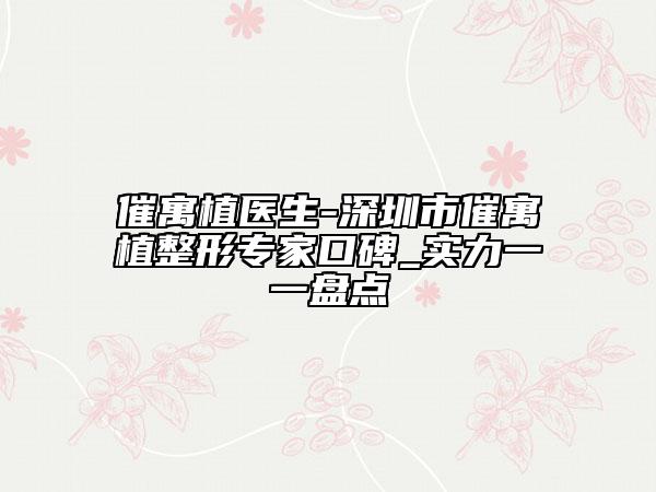 催寓植醫(yī)生-深圳市催寓植整形專家口碑_實(shí)力一一盤(pán)點(diǎn)