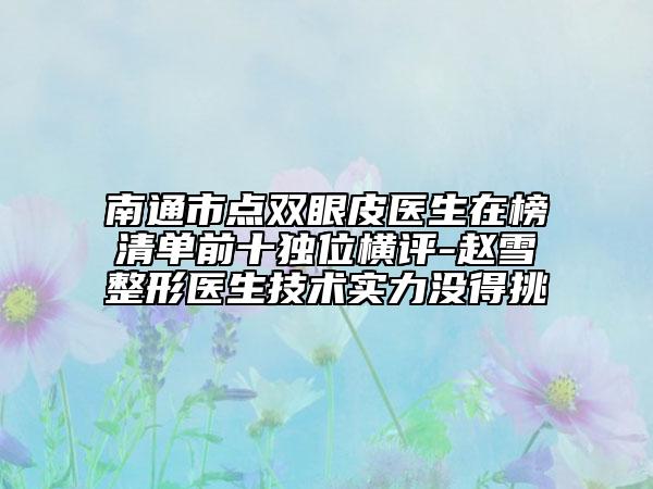 南通市點(diǎn)雙眼皮醫(yī)生在榜清單前十獨(dú)位橫評(píng)-趙雪愔整形醫(yī)生技術(shù)實(shí)力沒得挑