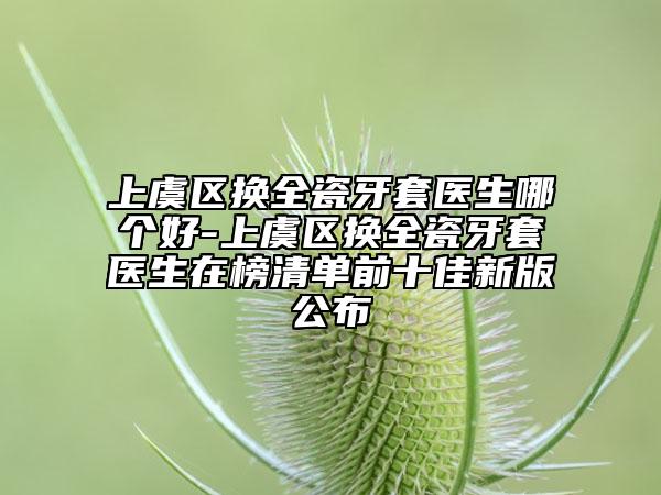 上虞區(qū)換全瓷牙套醫(yī)生哪個(gè)好-上虞區(qū)換全瓷牙套醫(yī)生在榜清單前十佳新版公布