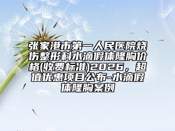 張家港市第一人民醫(yī)院燒傷整形科水滴假體隆胸價格(收費標準)2026，超值優(yōu)惠項目公布-水滴假體隆胸案例