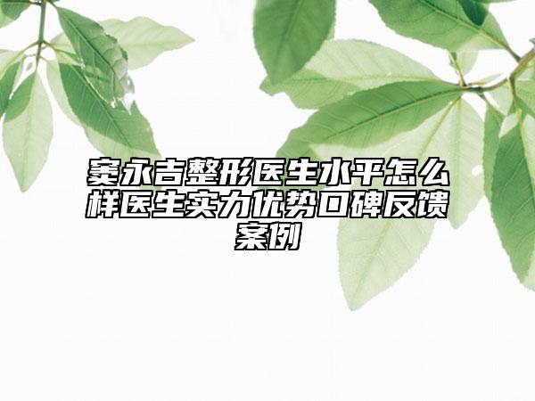 竇永吉整形醫(yī)生水平怎么樣醫(yī)生實力優(yōu)勢口碑反饋案例
