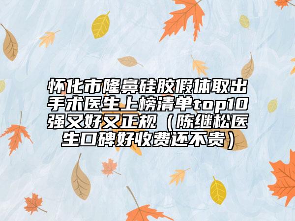 懷化市隆鼻硅膠假體取出手術(shù)醫(yī)生上榜清單top10強(qiáng)又好又正規(guī)（陳繼松醫(yī)生口碑好收費(fèi)還不貴）