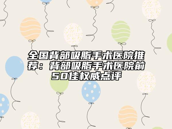 全國背部吸脂手術(shù)醫(yī)院推薦：背部吸脂手術(shù)醫(yī)院前50佳權(quán)威點(diǎn)評(píng)