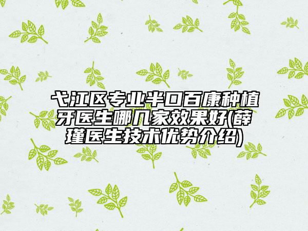 弋江區(qū)專業(yè)半口百康種植牙醫(yī)生哪幾家效果好(薛瑾醫(yī)生技術(shù)優(yōu)勢介紹)
