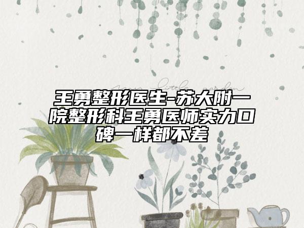 王勇整形醫(yī)生-蘇大附一院整形科王勇醫(yī)師實力口碑一樣都不差