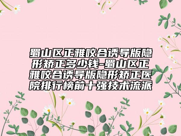 蜀山區(qū)正雅咬合誘導(dǎo)版隱形矯正多少錢(qián)-蜀山區(qū)正雅咬合誘導(dǎo)版隱形矯正醫(yī)院排行榜前十強(qiáng)技術(shù)流派