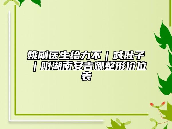 姚剛醫(yī)生給力不｜減肚子｜附湖南安吉娜整形價位表