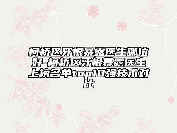柯橋區(qū)牙根暴露醫(yī)生哪位好-柯橋區(qū)牙根暴露醫(yī)生上榜名單top10強技術(shù)對比