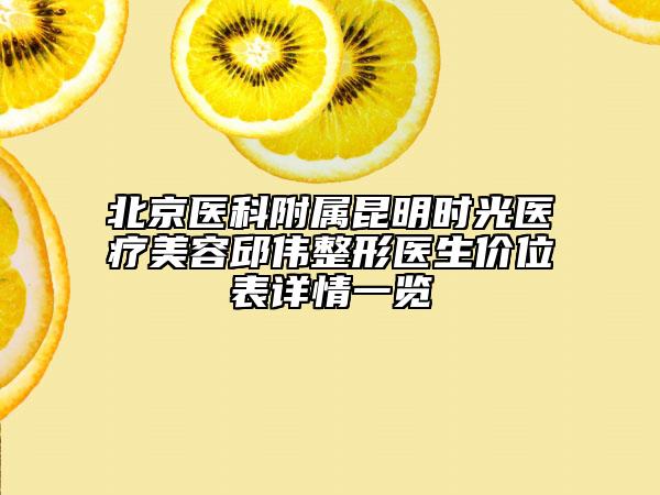 北京醫(yī)科附屬昆明時光醫(yī)療美容邱偉整形醫(yī)生價位表詳情一覽