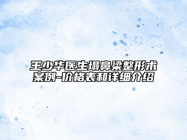 王少華醫(yī)生塌鼻梁整形術(shù)案例-價(jià)格表和詳細(xì)介紹