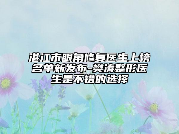 湛江市眼角修復(fù)醫(yī)生上榜名單新發(fā)布-樊濤整形醫(yī)生是不錯的選擇