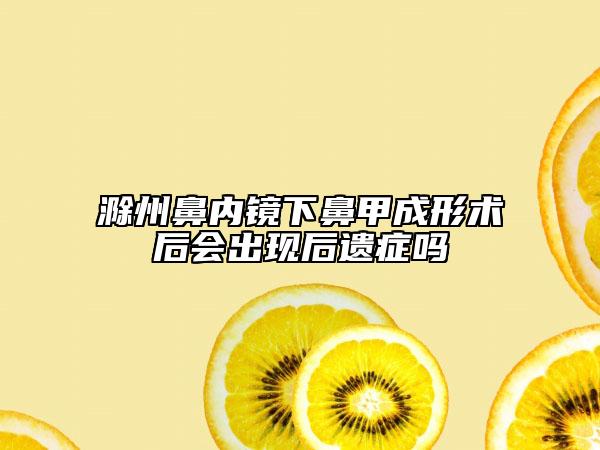 滁州鼻內(nèi)鏡下鼻甲成形術(shù)后會(huì)出現(xiàn)后遺癥嗎