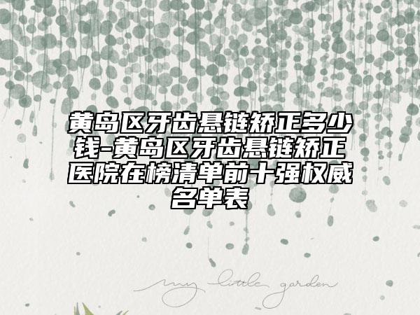 黃島區(qū)牙齒懸鏈矯正多少錢-黃島區(qū)牙齒懸鏈矯正醫(yī)院在榜清單前十強權(quán)威名單表