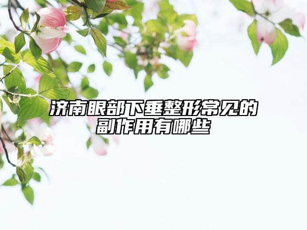 濟(jì)南眼部下垂整形常見(jiàn)的副作用有哪些