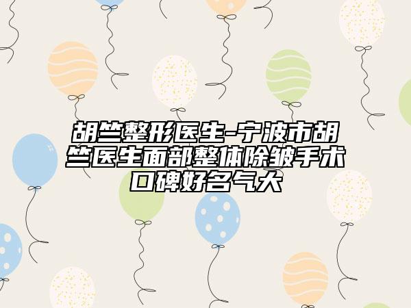 胡竺整形醫(yī)生-寧波市胡竺醫(yī)生面部整體除皺手術(shù)口碑好名氣大