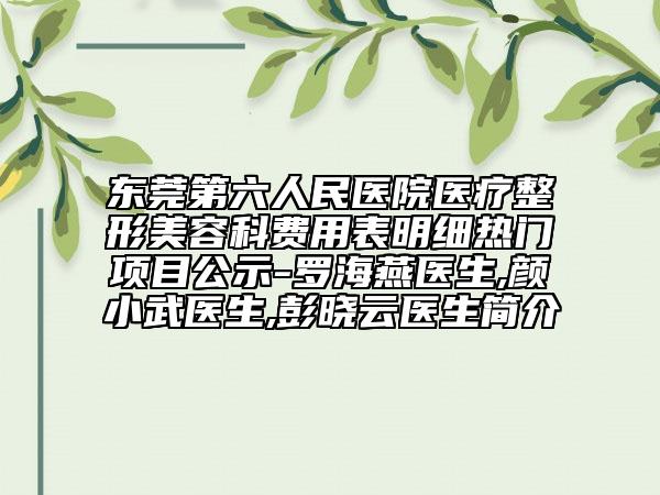 東莞第六人民醫(yī)院醫(yī)療整形美容科費(fèi)用表明細(xì)熱門(mén)項(xiàng)目公示-羅海燕醫(yī)生,顏小武醫(yī)生,彭曉云醫(yī)生簡(jiǎn)介