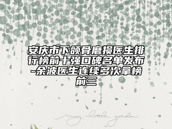 安慶市下頜骨磨損醫(yī)生排行榜前十強(qiáng)口碑名單發(fā)布-余波醫(yī)生連續(xù)多次拿榜前三