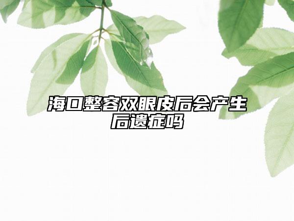 ??谡蓦p眼皮后會產(chǎn)生后遺癥嗎