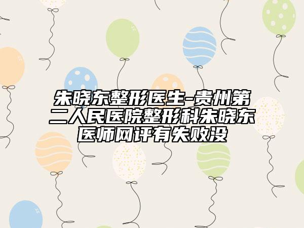 朱曉東整形醫(yī)生-貴州第二人民醫(yī)院整形科朱曉東醫(yī)師網(wǎng)評(píng)有失敗沒(méi)