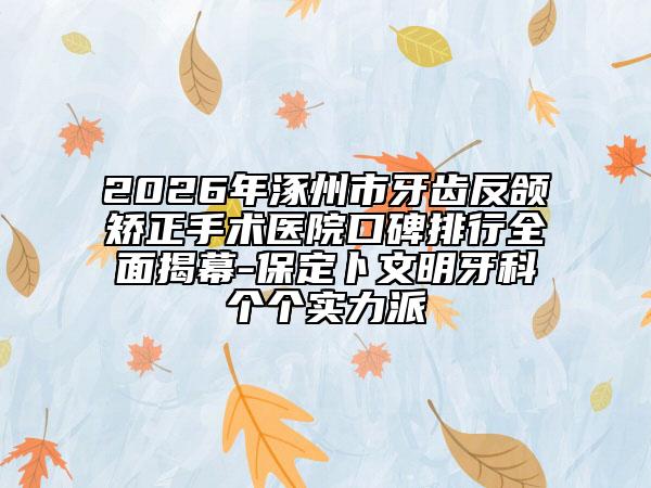 2026年涿州市牙齒反頜矯正手術醫(yī)院口碑排行全面揭幕-保定卜文明牙科個個實力派