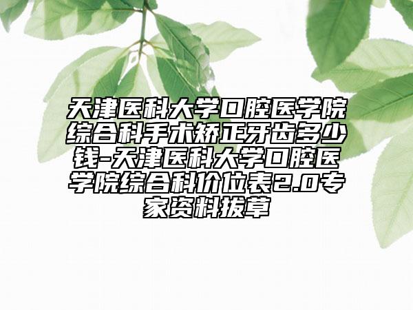 天津醫(yī)科大學(xué)口腔醫(yī)學(xué)院綜合科手術(shù)矯正牙齒多少錢-天津醫(yī)科大學(xué)口腔醫(yī)學(xué)院綜合科價位表2.0專家資料拔草