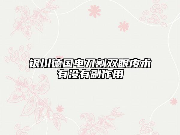 銀川德國電刀割雙眼皮術(shù)有沒有副作用