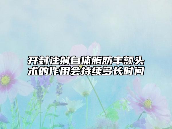 開封注射自體脂肪豐額頭術(shù)的作用會持續(xù)多長時間