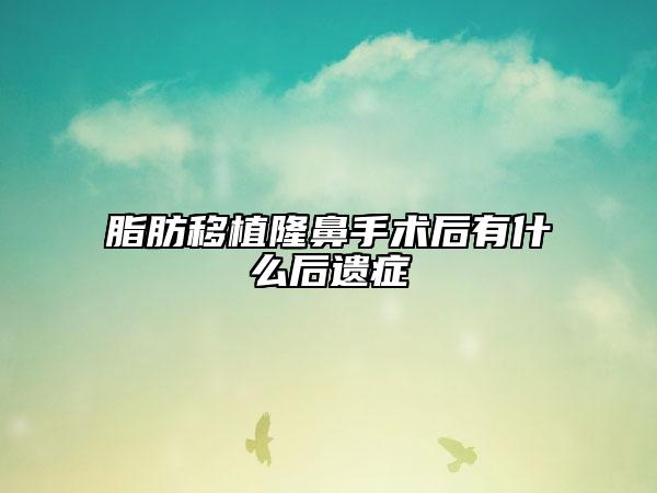 脂肪移植隆鼻手術后有什么后遺癥