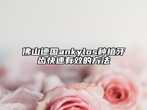 佛山德國ankylos種植牙齒快速有效的方法