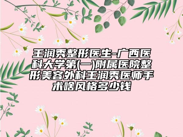 王潤(rùn)秀整形醫(yī)生-廣西醫(yī)科大學(xué)第(一)附屬醫(yī)院整形美容外科王潤(rùn)秀醫(yī)師手術(shù)啥風(fēng)格多少錢