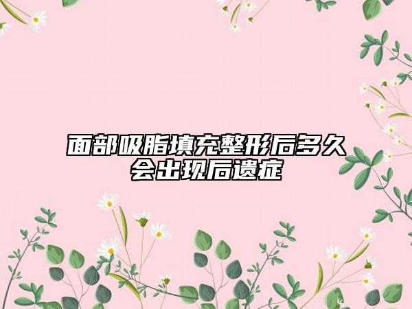 面部吸脂填充整形后多久會(huì)出現(xiàn)后遺癥