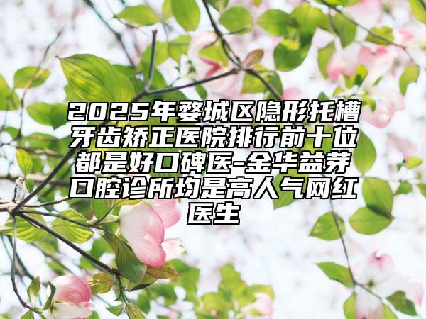 2025年婺城區(qū)隱形托槽牙齒矯正醫(yī)院排行前十位都是好口碑醫(yī)-金華益芽口腔診所均是高人氣網(wǎng)紅醫(yī)生