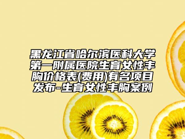黑龍江省哈爾濱醫(yī)科大學(xué)第一附屬醫(yī)院生育女性豐胸價(jià)格表(費(fèi)用)有名項(xiàng)目發(fā)布-生育女性豐胸案例