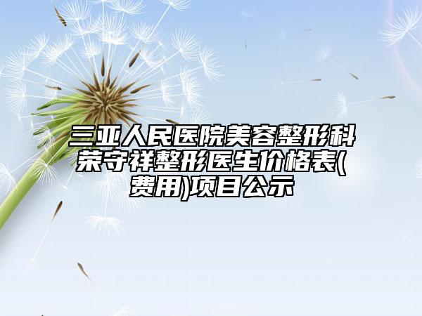三亞人民醫(yī)院美容整形科榮守祥整形醫(yī)生價格表(費用)項目公示
