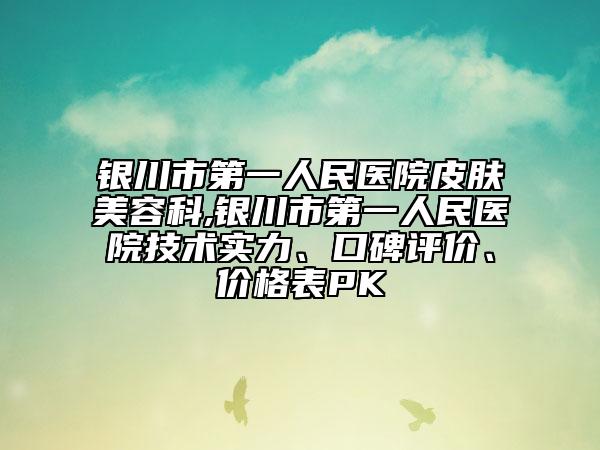 銀川市第一人民醫(yī)院皮膚美容科,銀川市第一人民醫(yī)院技術實力、口碑評價、價格表PK