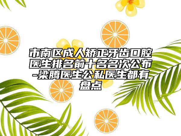 市南區(qū)成人矯正牙齒口腔醫(yī)生排名前十名名次公布-梁騰醫(yī)生公私醫(yī)生都有盤點(diǎn)