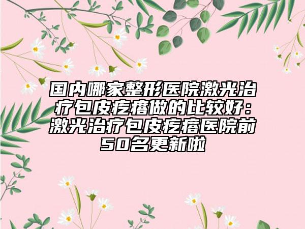 國(guó)內(nèi)哪家整形醫(yī)院激光治療包皮疙瘩做的比較好:激光治療包皮疙瘩醫(yī)院前50名更新啦