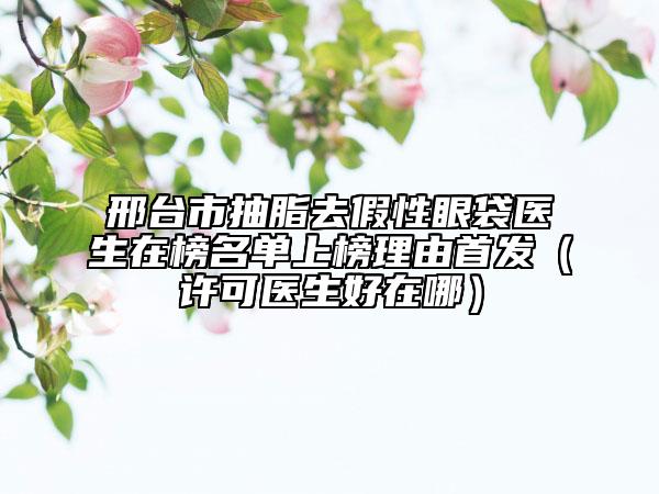 邢臺市抽脂去假性眼袋醫(yī)生在榜名單上榜理由首發(fā)(許可醫(yī)生好在哪)