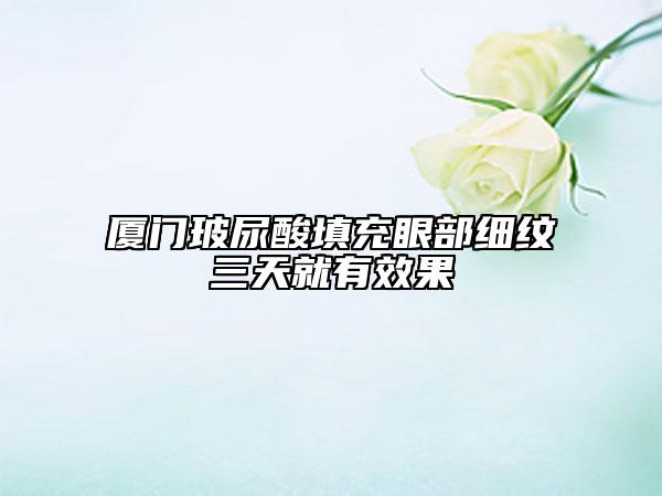 廈門玻尿酸填充眼部細(xì)紋三天就有效果