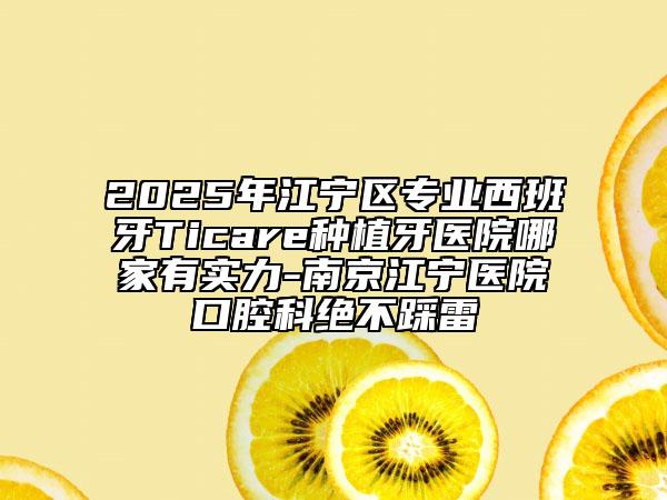 2025年江寧區(qū)專業(yè)西班牙Ticare種植牙醫(yī)院哪家有實力-南京江寧醫(yī)院口腔科絕不踩雷