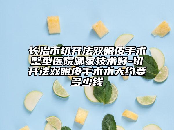 長(zhǎng)治市切開(kāi)法雙眼皮手術(shù)整型醫(yī)院哪家技術(shù)好-切開(kāi)法雙眼皮手術(shù)術(shù)大約要多少錢(qián)