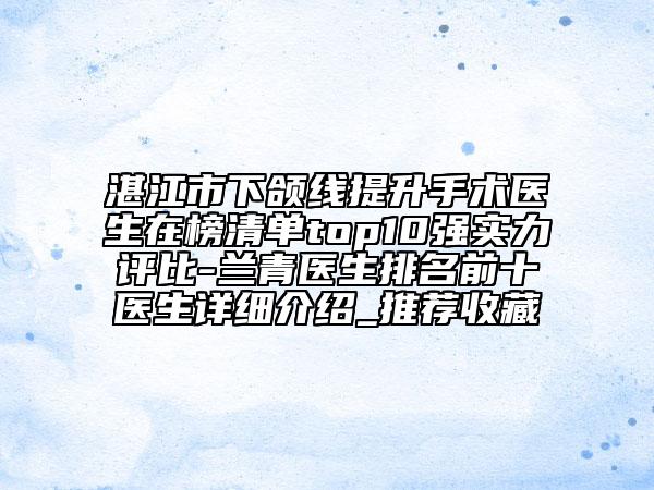 湛江市下頜線提升手術(shù)醫(yī)生在榜清單top10強實力評比-蘭青醫(yī)生排名前十醫(yī)生詳細(xì)介紹_推薦收藏