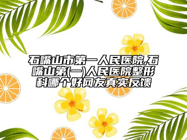 石嘴山市第一人民醫(yī)院,石嘴山第(一)人民醫(yī)院整形科哪個(gè)好網(wǎng)友真實(shí)反饋
