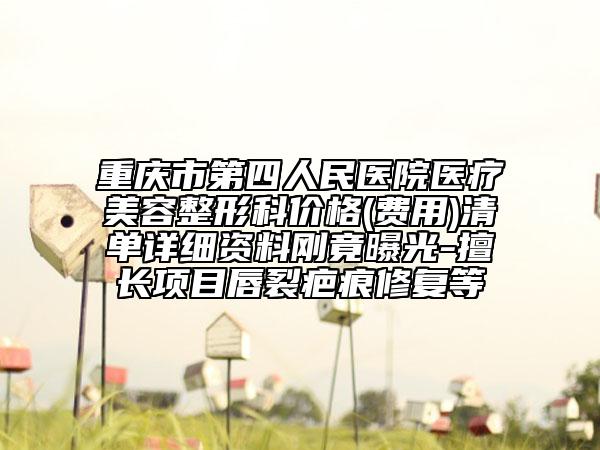 重慶市第四人民醫(yī)院醫(yī)療美容整形科價(jià)格(費(fèi)用)清單詳細(xì)資料剛竟曝光-擅長項(xiàng)目唇裂疤痕修復(fù)等