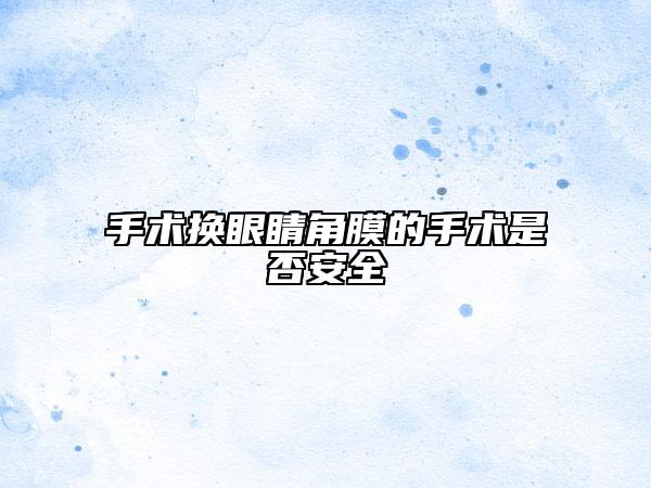 手術換眼睛角膜的手術是否安全