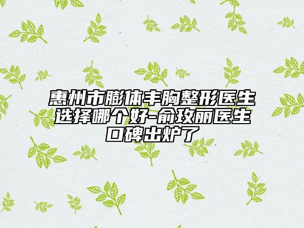 惠州市膨體豐胸整形醫(yī)生選擇哪個好-俞玫麗醫(yī)生口碑出爐了